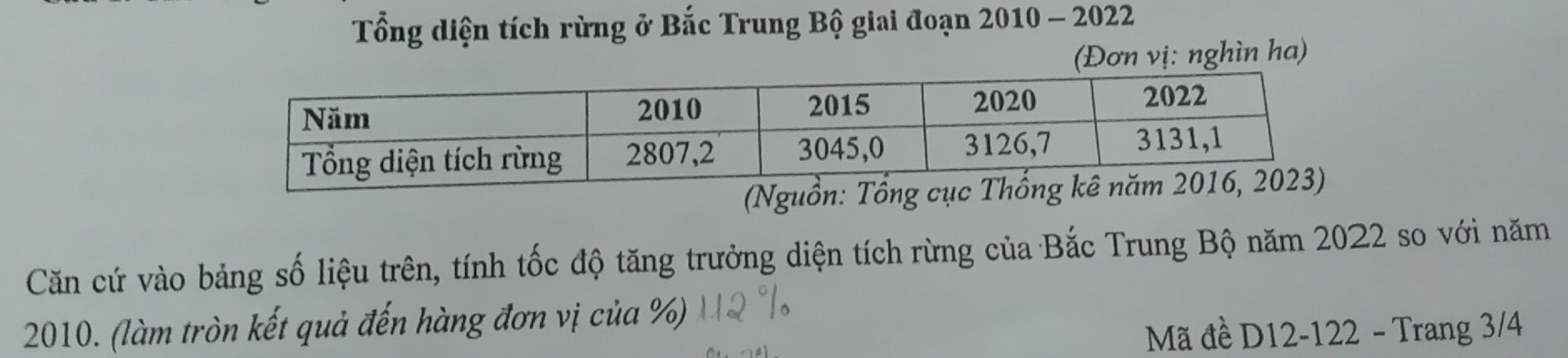 Tổng diện tích rừng ở Bắc Trung Bộ giai đoạn 2010 - 2022 
(Đơn vị: nghìn ha) 
(Nguồ 
Căn cứ vào bảng số liệu trên, tính tốc độ tăng trưởng diện tích rừng của Bắc Trung Bộ năm 2022 so với năm
2010. (làm tròn kết quả đến hàng đơn vị của %) 
Mã đề D12- 122 - Trang 3/4