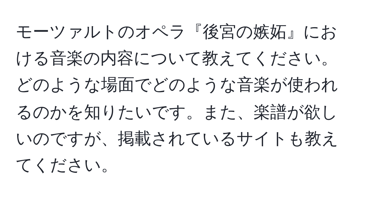 モーツァルトのオペラ『後宮の嫉妬』における音楽の内容について教えてください。どのような場面でどのような音楽が使われるのかを知りたいです。また、楽譜が欲しいのですが、掲載されているサイトも教えてください。