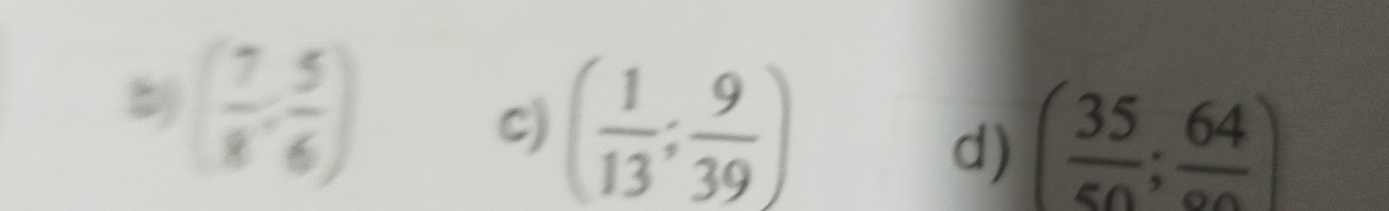 bj ( 7/8 , 5/6 )
C) ( 1/13 ; 9/39 )
d) ( 35/50 ;frac 64)