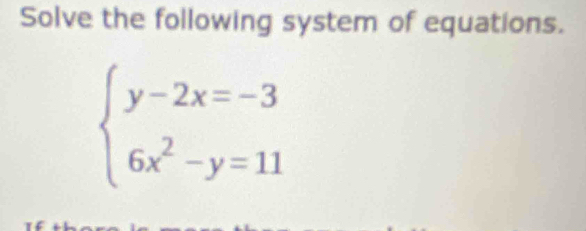 Solve the following system of equations.
beginarrayl y-2x=-3 6x^2-y=11endarray.