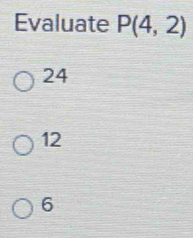 Evaluate P(4,2)
24
12
6