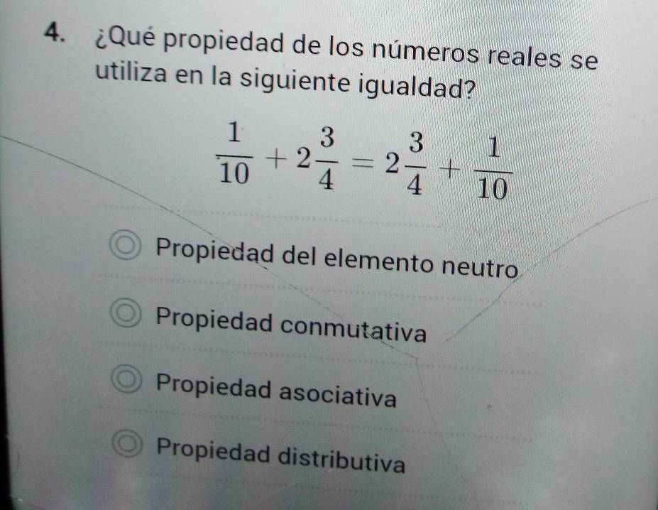 ¿Qué propiedad de los números reales se
utiliza en la siguiente igualdad?
 1/10 +2 3/4 =2 3/4 + 1/10 
Propiedad del elemento neutro
Propiedad conmutativa
Propiedad asociativa
Propiedad distributiva