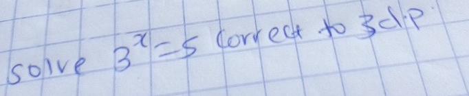 solve B^x=5 correct to 3dP