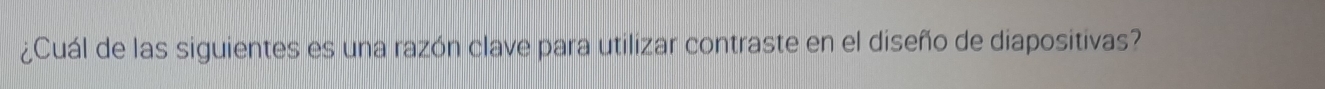 ¿Cuál de las siguientes es una razón clave para utilizar contraste en el diseño de diapositivas?