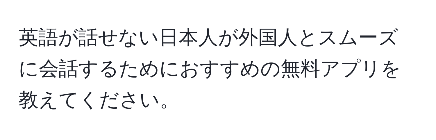 英語が話せない日本人が外国人とスムーズに会話するためにおすすめの無料アプリを教えてください。