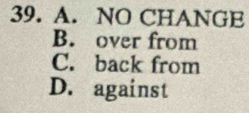 A. NO CHANGE
B. over from
C. back from
D. against