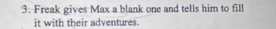 Freak gives Max a blank one and tells him to fill 
it with their adventures.