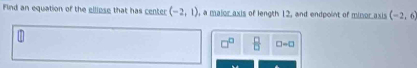 Find an equation of the ellipse that has center (-2,1) , a major axis of length 12, and endpoint of minor axis (-2,6)
□^(□)  □ /□   □ -□