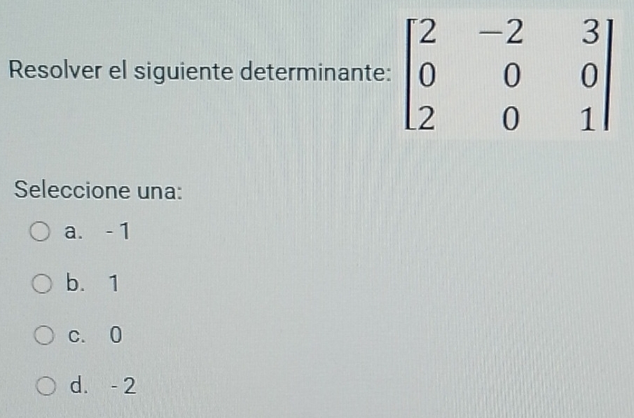 Resolver el siguiente determinante
Seleccione una:
a. - 1
b. 1
c. 0
d. - 2