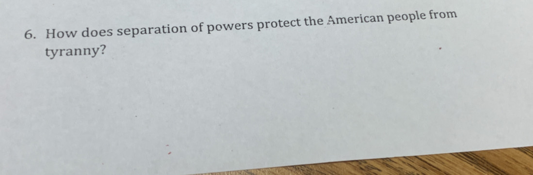 How does separation of powers protect the American people from 
tyranny?