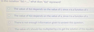 In the notation" r(x)= _ " what does " f(x)^circ  represent?
The value of f(x) depends on the value of t, since x is a function of r.
The value of f(x) depends on the value of x, since r is a function of x.
There is not enough information given to answer this question.
The value of r should be multiplied by x to get the solution of the equatio