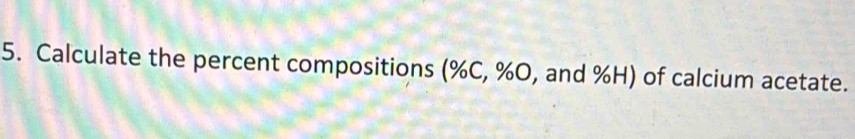 Calculate the percent compositions (% C, % O, and % H) of calcium acetate.