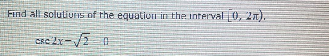 Find all solutions of the equation in the interval [0,2π ).
csc 2x-sqrt(2)=0