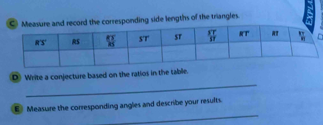 record the corresponding side lengths of the triangles.
_
D Write a conjecture based on the ratios in the table.
_
E Measure the corresponding angles and describe your results.