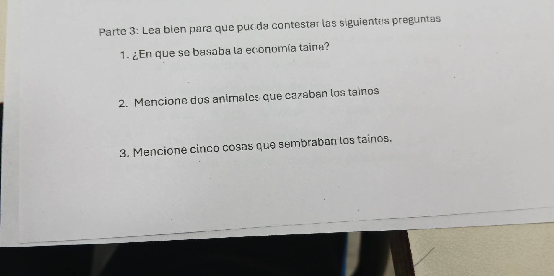 Parte 3: Lea bien para que puéda contestar las siguientes preguntas 
1. ¿En que se basaba la economía taina? 
2. Mencione dos animales que cazaban los tainos 
3. Mencione cinco cosas que sembraban los tainos.