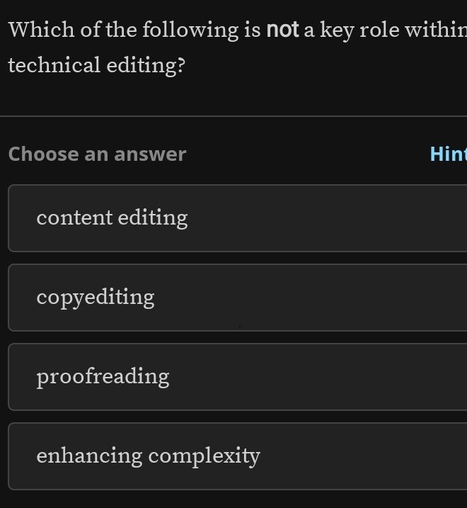 Which of the following is not a key role within
technical editing?
Choose an answer Hin
content editing
copyediting
proofreading
enhancing complexity