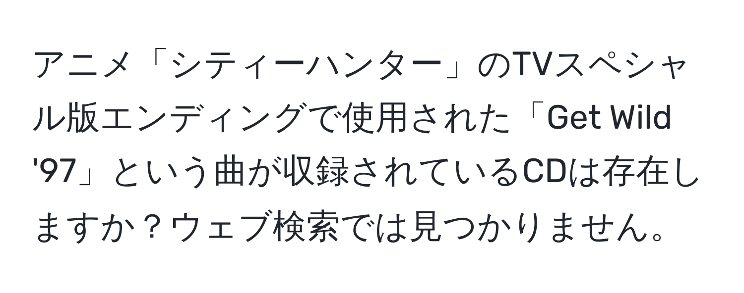 アニメ「シティーハンター」のTVスペシャル版エンディングで使用された「Get Wild '97」という曲が収録されているCDは存在しますか？ウェブ検索では見つかりません。