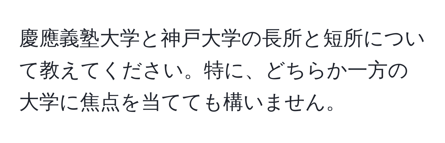 慶應義塾大学と神戸大学の長所と短所について教えてください。特に、どちらか一方の大学に焦点を当てても構いません。