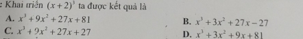 Khai triền (x+2)^3 ta được kết quả là
A. x^3+9x^2+27x+81
B. x^3+3x^2+27x-27
C. x^3+9x^2+27x+27 D. x^3+3x^2+9x+81