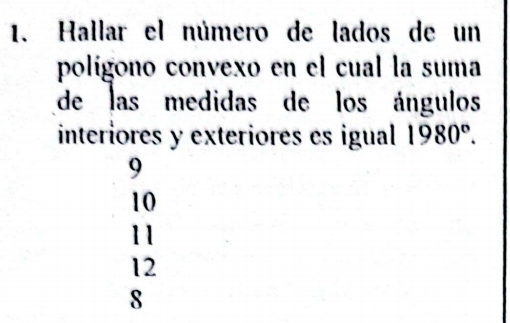 Hallar el número de lados de un
polígono convexo en el cual la suma
de las medidas de los ángulos
interiores y exteriores es igual 1980°.
9
10
11
12
8