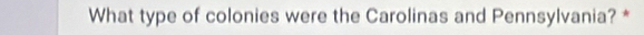 What type of colonies were the Carolinas and Pennsylvania? *