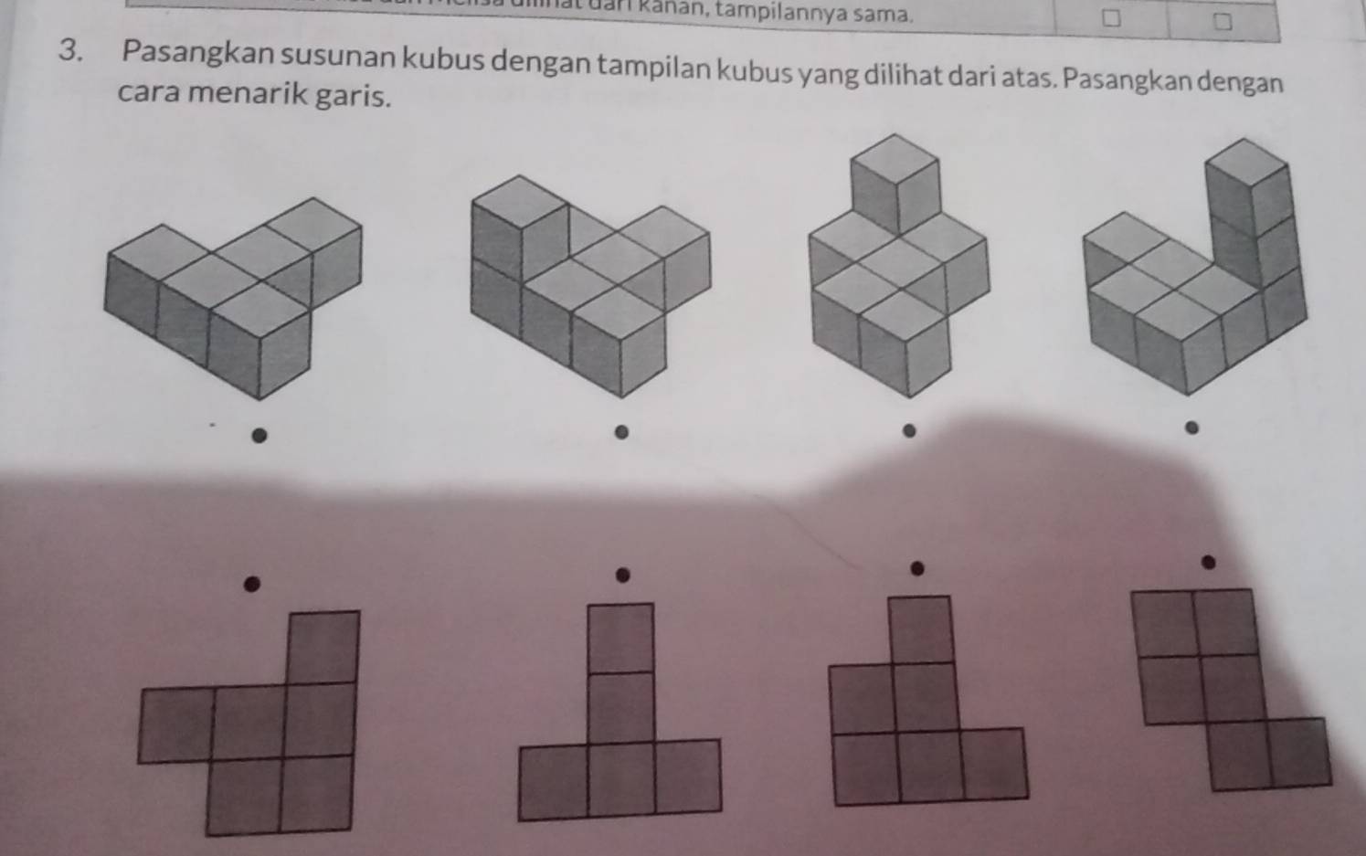 atuan kanán, tampilannya sama. 
3. Pasangkan susunan kubus dengan tampilan kubus yang dilihat dari atas. Pasangkan dengan 
cara menarik garis.