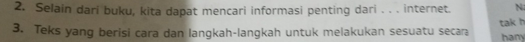 Selain dari buku, kita dapat mencari informasi penting dari . . . internet. 
N 
3. Teks yang berisi cara dan langkah-langkah untuk melakukan sesuatu secara tak h 
hany