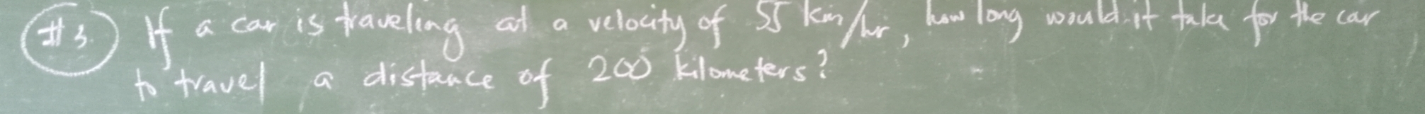 If a car is fraveling at a velocity of S Kin hor, how long would it take for the car 
to travel a distance of 200 kilometers?