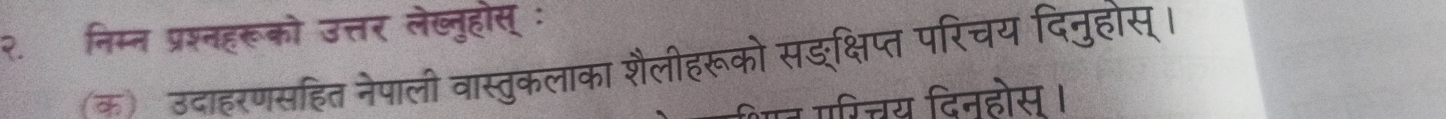 २. निम्न प्रश्नहरूको उत्तर लेख्नुहोस् ः 
(क) उदाहरणसहित नेपाली वास्तुकलाका शैलीहरूको सङक्षिप्त परिचय दिनुहोस्। 
य दिनहोस ।