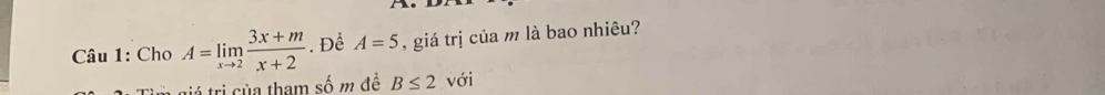 Cho A=limlimits _xto 2 (3x+m)/x+2 . Để A=5 , giá trị của m là bao nhiêu? 
trá tri của tham số m đề B≤ 2 với