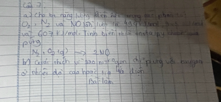 Can Z 
a cho ge nèng long len ap wong u phan
O_2, N_2 val NO Yān luch là 9gq 0l 9=5
vat doK//mal. finh ofentthion oohapy hr 
ping
N_2+O_2(g)to 2NO
byGiái thiàh yì bao niogon chì`ping vài baygan 
à nhnéi do coahoai jia la dion 
Balam