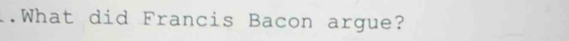 .What did Francis Bacon argue?