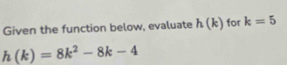 Given the function below, evaluate h(k) for k=5
h(k)=8k^2-8k-4