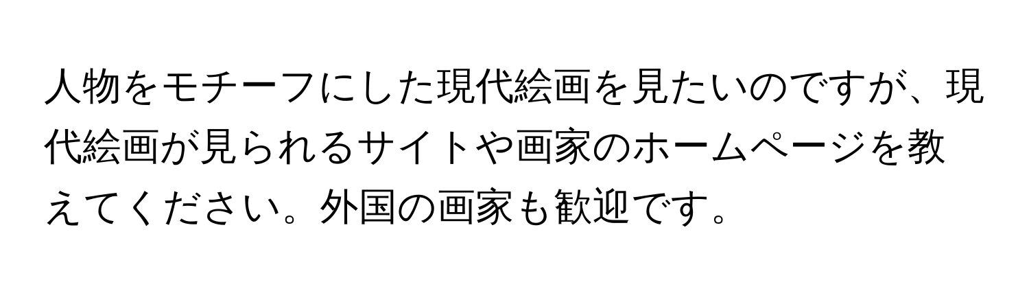 人物をモチーフにした現代絵画を見たいのですが、現代絵画が見られるサイトや画家のホームページを教えてください。外国の画家も歓迎です。