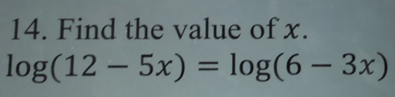 Find the value of x.
log (12-5x)=log (6-3x)