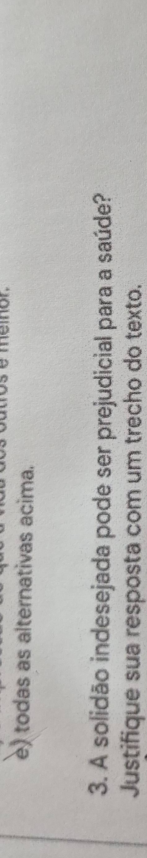 è) todas as alternativas acima.
3. A solidão indesejada pode ser prejudicial para a saúde?
Justifique sua resposta com um trecho do texto.