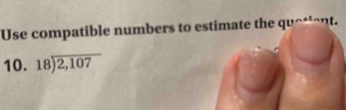 Use compatible numbers to estimate the quatient. 
10. beginarrayr 18encloselongdiv 2,107endarray