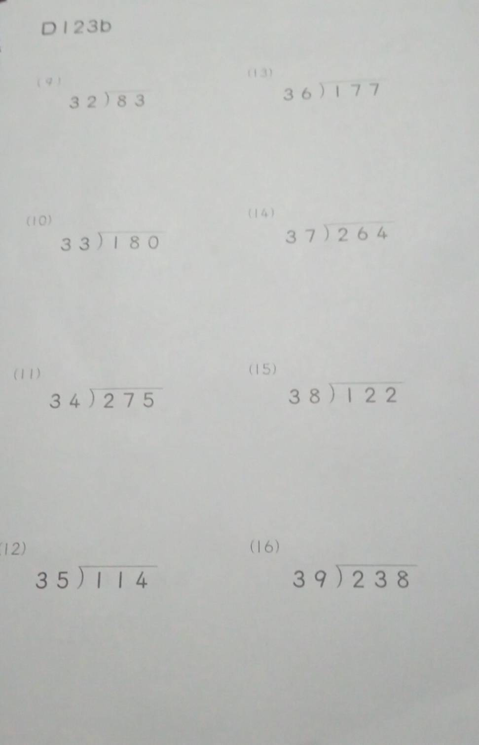 D123b
(4) 
(13)
beginarrayr 32encloselongdiv 83endarray
36sqrt(177)
(10) 
(14)
beginarrayr 33encloselongdiv 180endarray
beginarrayr 37encloselongdiv 264endarray
(11) 
(15)
beginarrayr 34encloselongdiv 275endarray
beginarrayr 38encloselongdiv 122endarray
(12) (16)
beginarrayr 35encloselongdiv 114endarray
beginarrayr 39encloselongdiv 238endarray