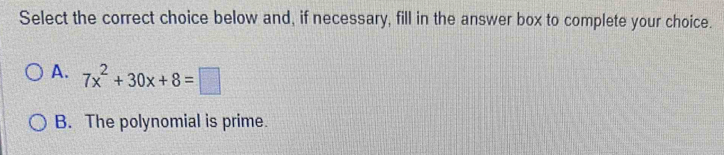 Select the correct choice below and, if necessary, fill in the answer box to complete your choice.
A. 7x^2+30x+8=□
B. The polynomial is prime.