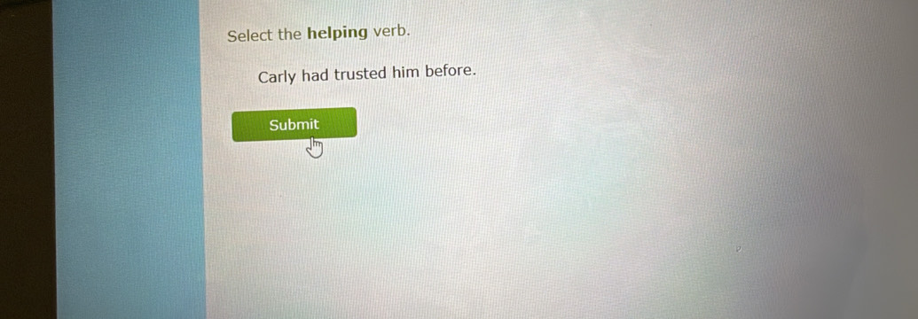 Select the helping verb.
Carly had trusted him before.
Submit