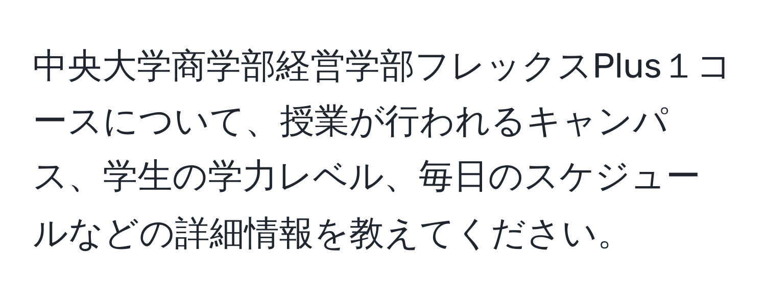 中央大学商学部経営学部フレックスPlus１コースについて、授業が行われるキャンパス、学生の学力レベル、毎日のスケジュールなどの詳細情報を教えてください。