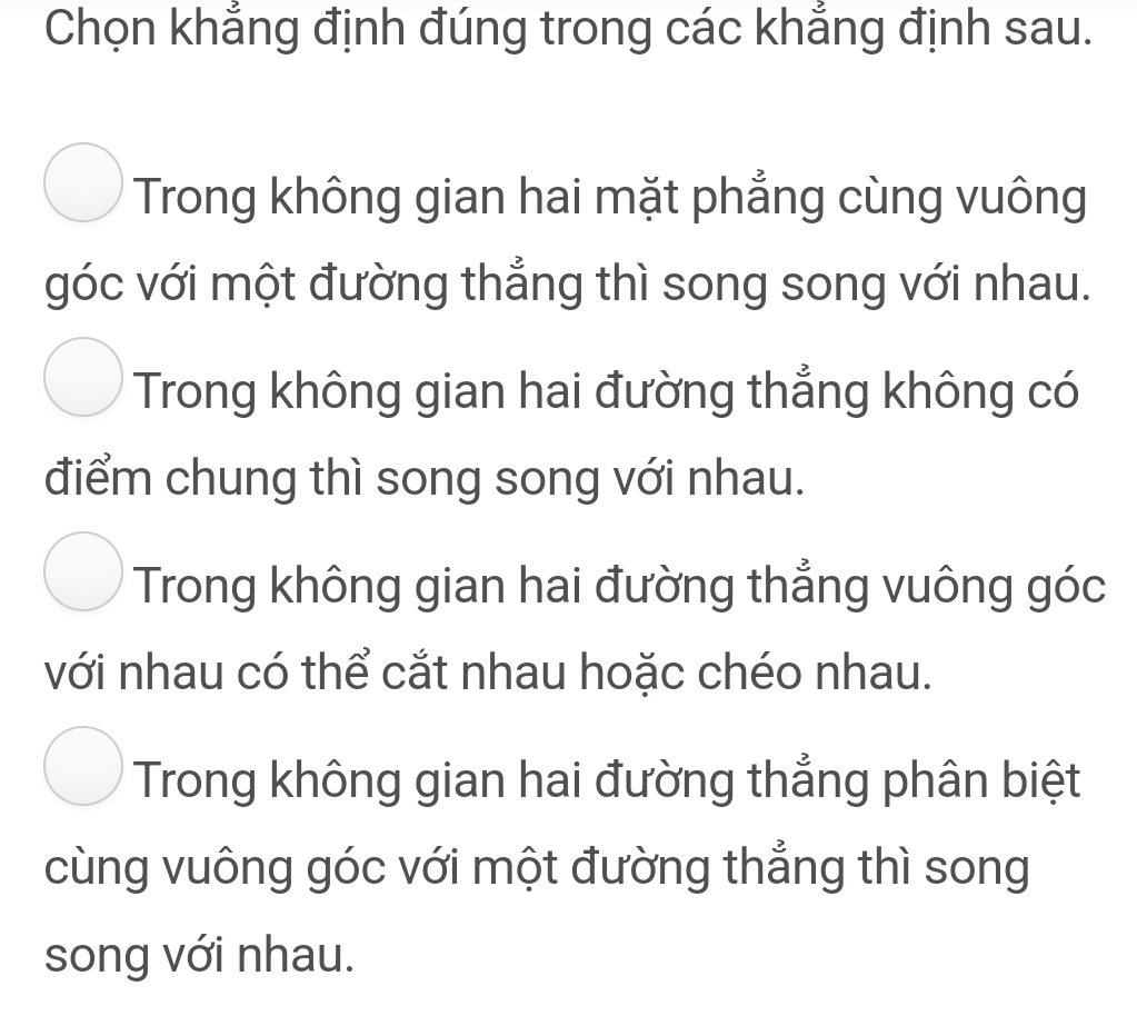 Chọn khẳng định đúng trong các khẳng định sau.
Trong không gian hai mặt phẳng cùng vuông
góc với một đường thẳng thì song song với nhau.
Trong không gian hai đường thẳng không có
điểm chung thì song song với nhau.
Trong không gian hai đường thẳng vuông góc
với nhau có thể cắt nhau hoặc chéo nhau.
Trong không gian hai đường thắng phân biệt
cùng vuông góc với một đường thẳng thì song
song với nhau.