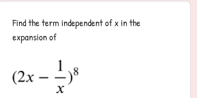 Find the term independent of x in the 
expansion of
(2x- 1/x )^8