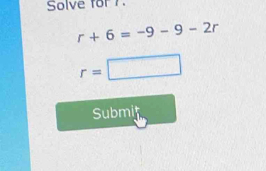 Solve for 7.
r+6=-9-9-2r
r=□
Submit