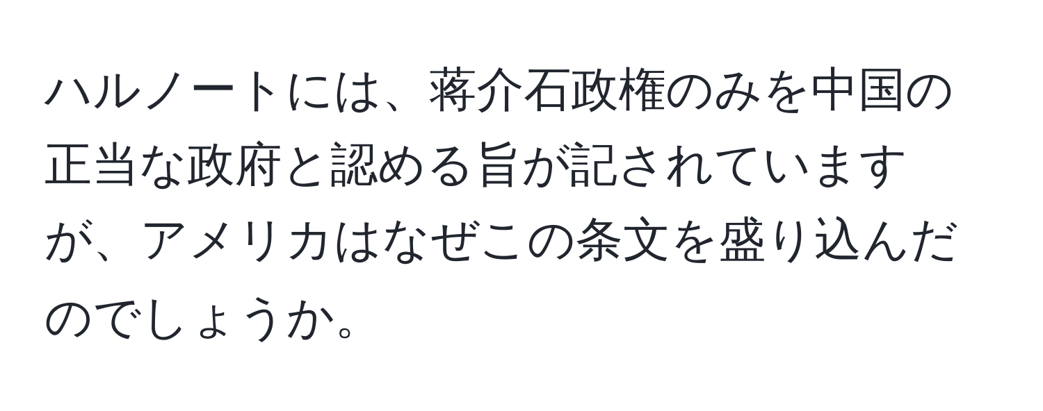 ハルノートには、蒋介石政権のみを中国の正当な政府と認める旨が記されていますが、アメリカはなぜこの条文を盛り込んだのでしょうか。