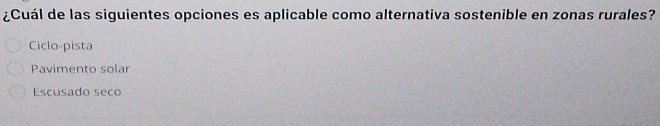 ¿Cuál de las siguientes opciones es aplicable como alternativa sostenible en zonas rurales?
Ciclo-pista
Pavimento solar
Escusado seco