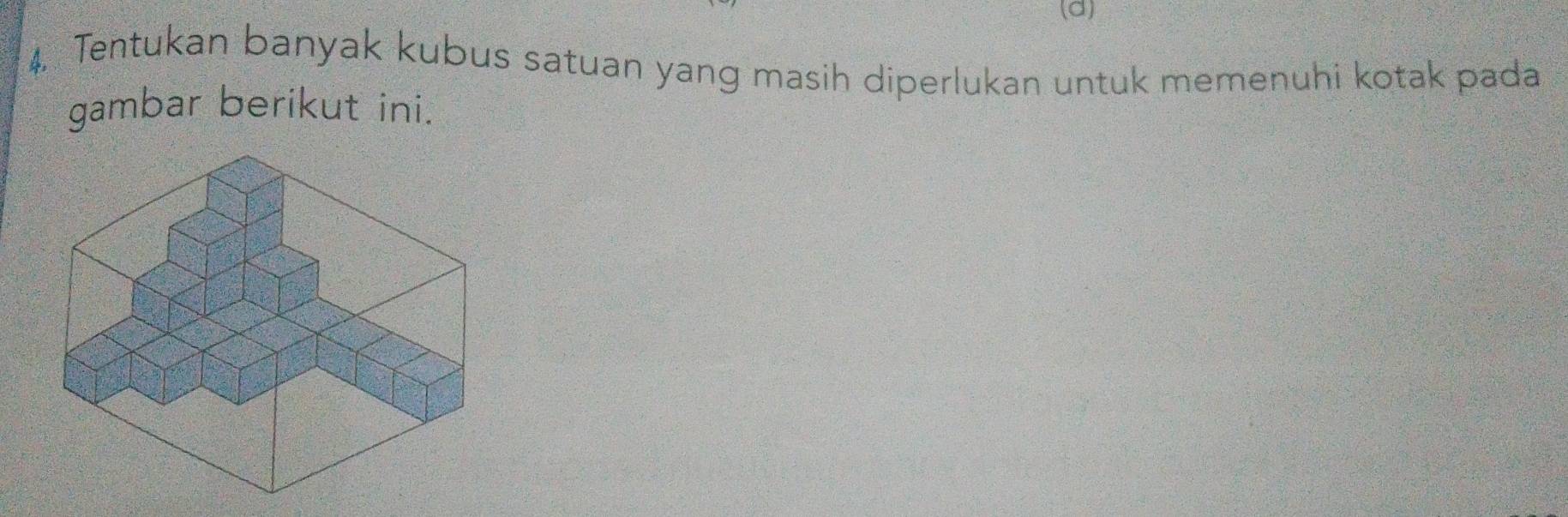 Tentukan banyak kubus satuan yang masih diperlukan untuk memenuhi kotak pada 
gambar berikut ini.