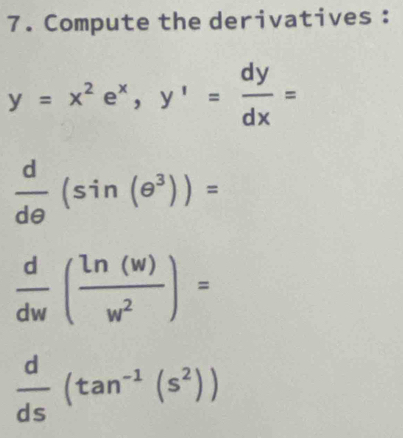 Compute the derivatives :
y=x^2e^x, y^1= dy/dx =
 d/dθ  (sin (e^3))=
 d/dw ( ln (w)/w^2 )=
 d/ds (tan^(-1)(s^2))