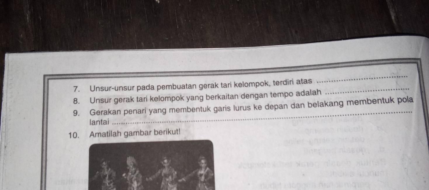 Unsur-unsur pada pembuatan gerak tari kelompok, terdiri atas_ 
_ 
8. Unsur gerak tari kelompok yang berkaitan dengan tempo adalah 
_ 
9. Gerakan penari yang membentuk garis lurus ke depan dan belakang membentuk pola 
lantai 
10. Amatilah gambar berikut!