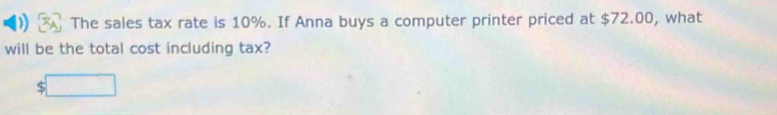 ) The sales tax rate is 10%. If Anna buys a computer printer priced at $72.00, what 
will be the total cost including tax?
$□